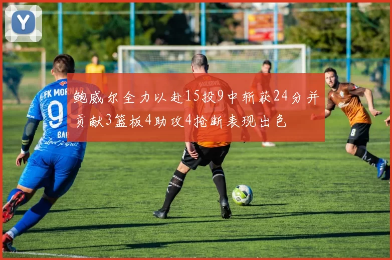 鲍威尔全力以赴15投9中斩获24分并贡献3篮板4助攻4抢断表现出色