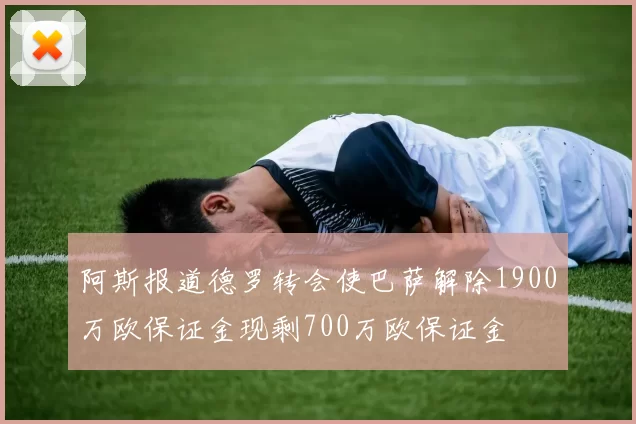阿斯报道德罗转会使巴萨解除1900万欧保证金现剩700万欧保证金