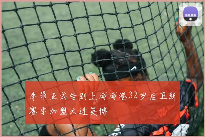 李昂正式告别上海海港32岁后卫新赛季加盟大连英博
