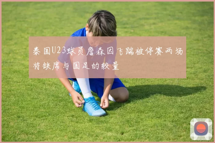 泰国U23球员詹森因飞踹被停赛两场将缺席与国足的较量